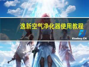 逸新空气净化器使用教程（逸新空气净化器）