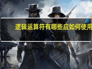 逻辑运算符有哪些应如何使用（逻辑运算符有哪些）