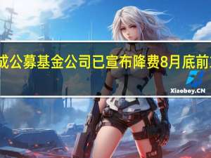逾七成公募基金公司已宣布降费 8月底前或全面落地