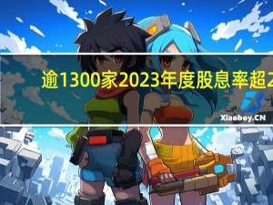 逾1300家2023年度股息率超2.25%