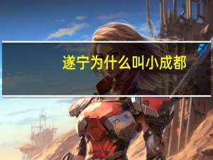 遂宁为什么叫小成都