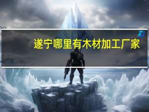 遂宁哪里有木材加工厂家