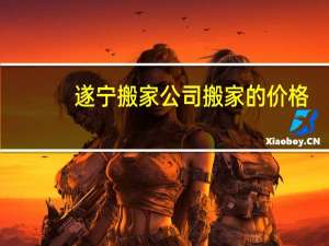 遂宁搬家公司搬家的价格