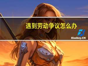 遇到劳动争议怎么办