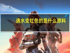 遇水变红色的是什么原料