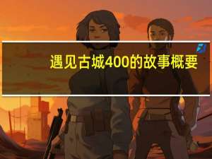 遇见古城400的故事概要