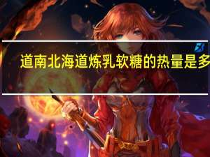 道南 北海道炼乳软糖的热量是多少