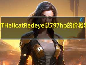 道奇挑战者SRTHellcatRedeye以797hp的价格将其灵魂卖给了恶魔
