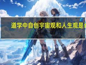 道学中自创宇宙观和人生观是谁