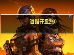 道指开盘涨0.2%标普500涨0.1%纳指涨0.2%