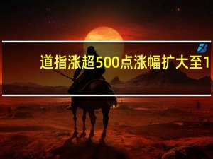 道指涨超500点涨幅扩大至1.5%