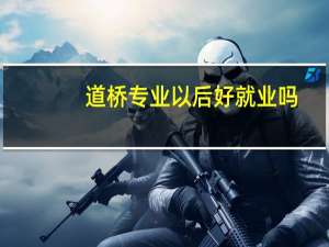 道桥专业以后好就业吗