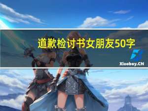 道歉检讨书女朋友50字（道歉检讨书）
