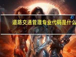 道路交通管理专业代码是什么