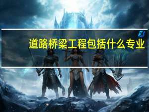 道路桥梁工程包括什么专业