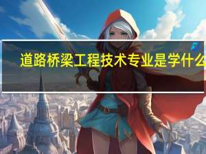 道路桥梁工程技术专业是学什么的