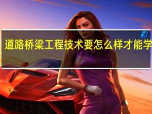 道路桥梁工程技术要怎么样才能学习好