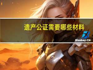 遗产公证需要哪些材料