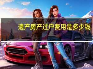 遗产房产过户费用是多少钱？