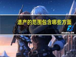 遗产的范围包含哪些方面