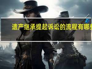 遗产继承提起诉讼的流程有哪些