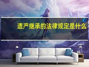 遗产继承的法律规定是什么