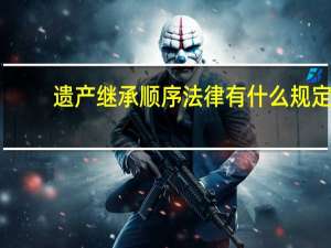 遗产继承顺序法律有什么规定