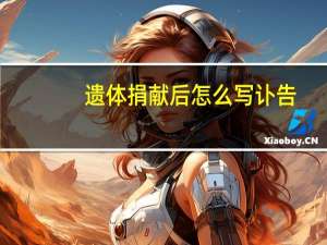 遗体捐献后怎么写讣告（遗体捐献后怎么处理）