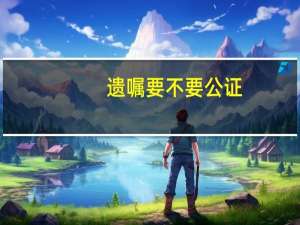 遗嘱要不要公证