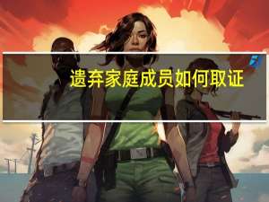 遗弃家庭成员如何取证