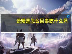 遗精是怎么回事吃什么药（遗精是怎么回事）