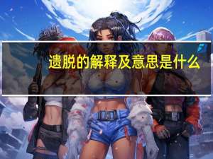 遗脱的解释及意思是什么