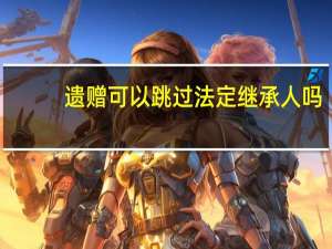 遗赠可以跳过法定继承人吗