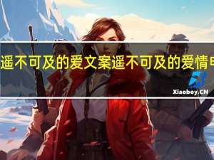 遥不可及的爱文案 遥不可及的爱情电视剧