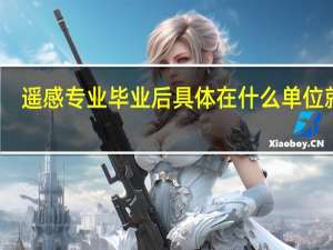 遥感专业毕业后具体在什么单位就业