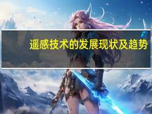 遥感技术的发展现状及趋势（遥感技术的发展趋势）