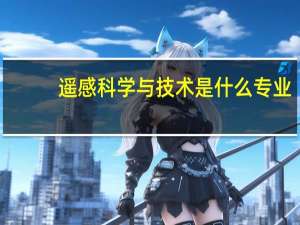 遥感科学与技术是什么专业