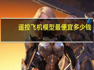 遥控飞机模型最便宜多少钱（遥控飞机模型）