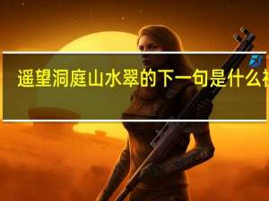 遥望洞庭山水翠的下一句是什么 视频（遥望洞庭山水翠的下一句）