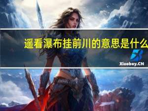 遥看瀑布挂前川的意思是什么（遥看瀑布挂前川的意思）