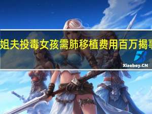 遭姐夫投毒女孩需肺移植费用百万 揭事件始末
