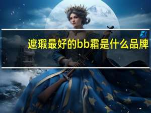 遮瑕最好的bb霜是什么品牌