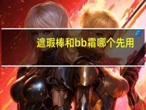遮瑕棒和bb霜哪个先用