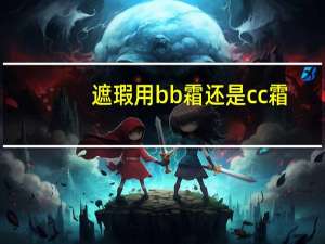 遮瑕用bb霜还是cc霜