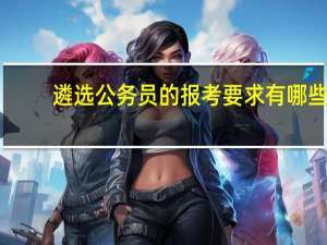 遴选公务员的报考要求有哪些