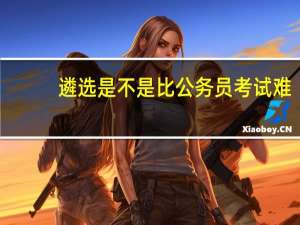 遴选是不是比公务员考试难？