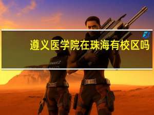 遵义医学院在珠海有校区吗
