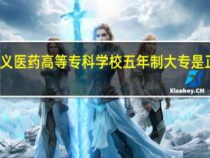 遵义医药高等专科学校五年制大专是正规的吗