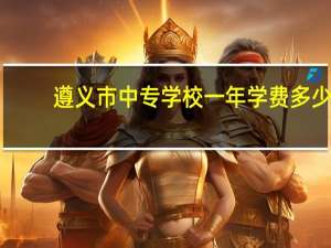 遵义市中专学校一年学费多少