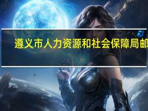遵义市人力资源和社会保障局邮编（遵义市人力资源和社会保障局）